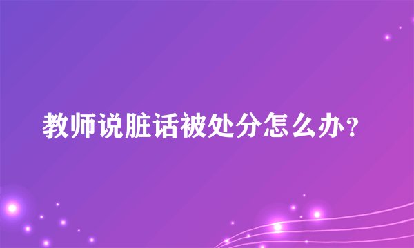 教师说脏话被处分怎么办？