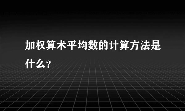 加权算术平均数的计算方法是什么？