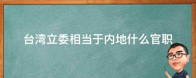 台湾立委相当于内地什么官职