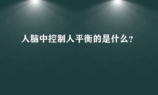 人脑中控制人平衡的是什么？