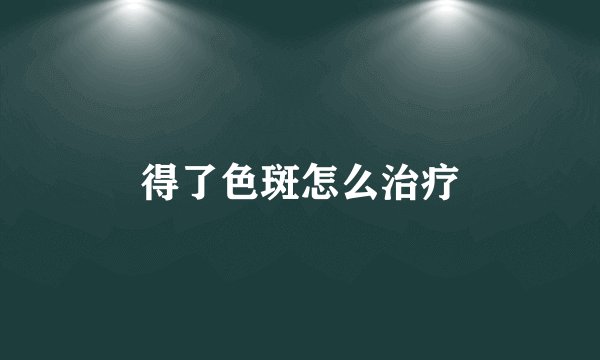 得了色斑怎么治疗