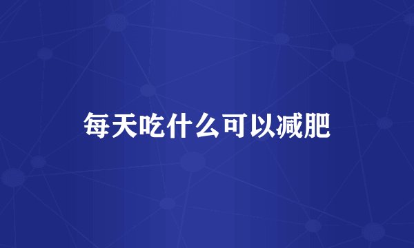 每天吃什么可以减肥