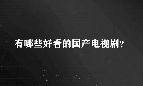 有哪些好看的国产电视剧？
