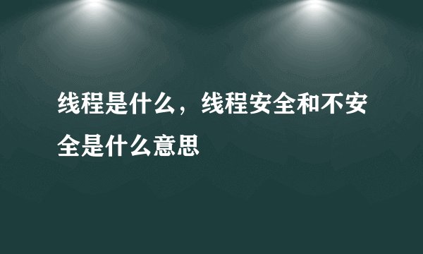 线程是什么，线程安全和不安全是什么意思