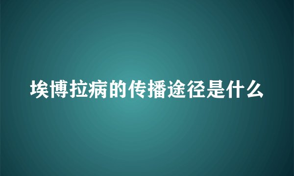 埃博拉病的传播途径是什么
