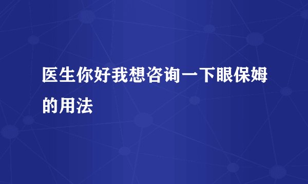 医生你好我想咨询一下眼保姆的用法