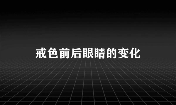 戒色前后眼睛的变化