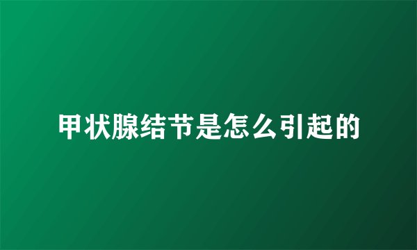 甲状腺结节是怎么引起的