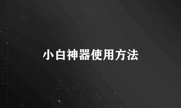 小白神器使用方法