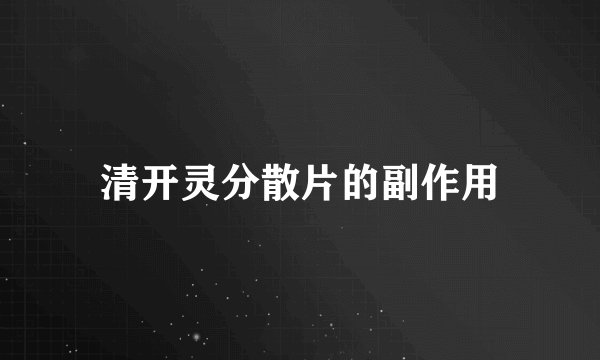 清开灵分散片的副作用