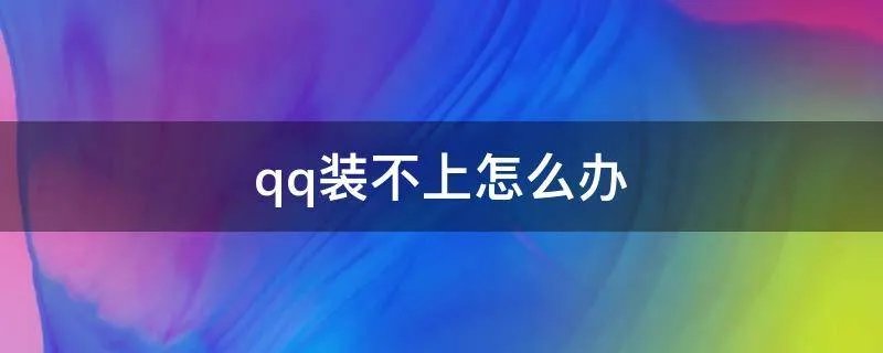 qq装不上怎么办