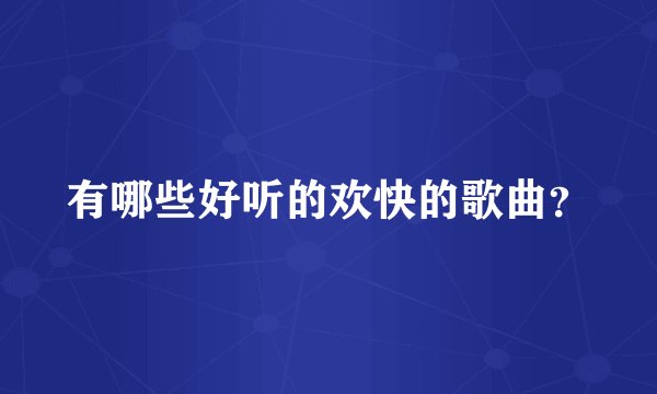 有哪些好听的欢快的歌曲？