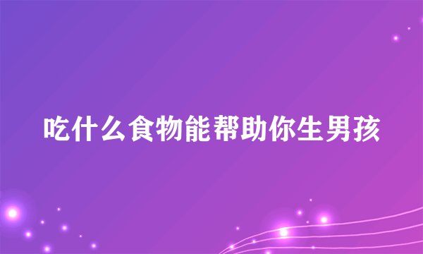 吃什么食物能帮助你生男孩