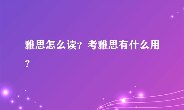 雅思怎么读？考雅思有什么用？