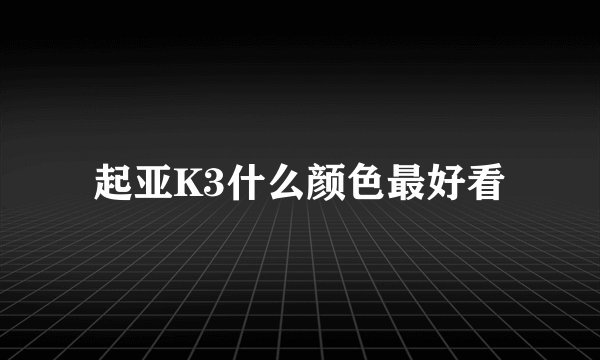 起亚K3什么颜色最好看