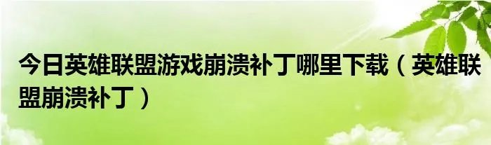 今日英雄联盟游戏崩溃补丁哪里下载（英雄联盟崩溃补丁）