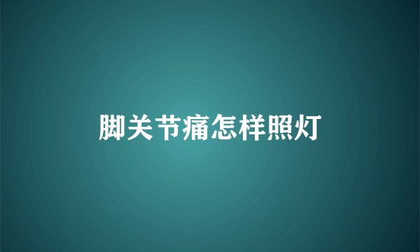 脚关节痛怎样照灯