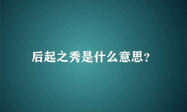 后起之秀是什么意思？