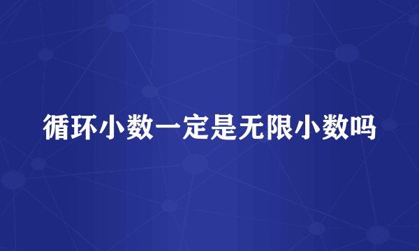 循环小数一定是无限小数吗