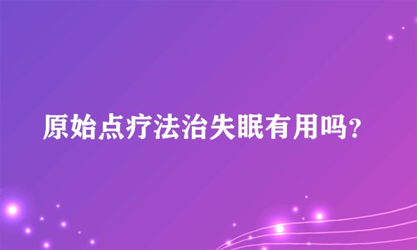 原始点疗法治失眠有用吗？