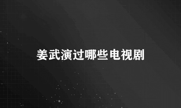 姜武演过哪些电视剧
