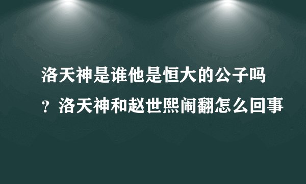 洛天神是谁他是恒大的公子吗?洛天神和赵世熙闹翻怎么回事