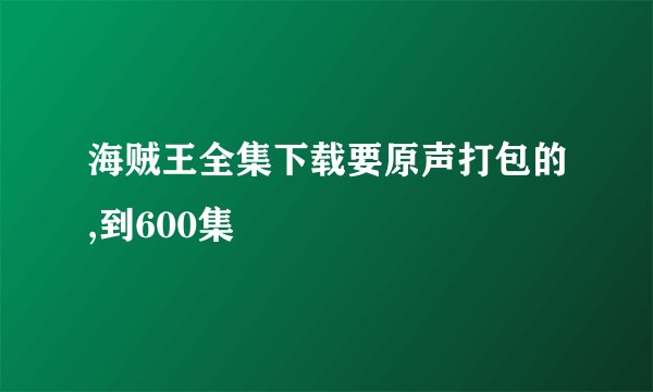 海贼王全集下载要原声打包的,到600集