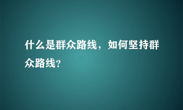 什么是群众路线,如何坚持群众路线?