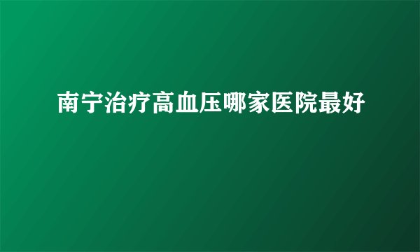 南宁治疗高血压哪家医院最好