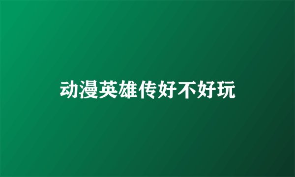 动漫英雄传好不好玩