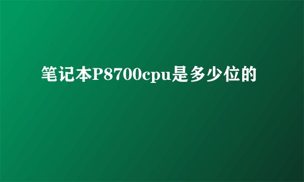 笔记本P8700cpu是多少位的