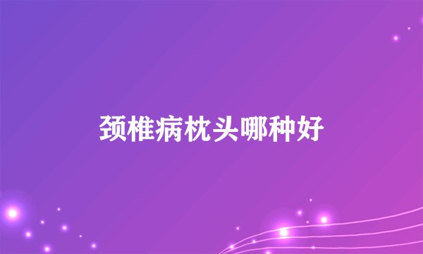 颈椎病枕头哪种好