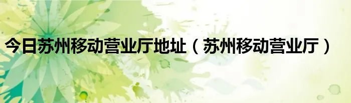 今日苏州移动营业厅地址（苏州移动营业厅）