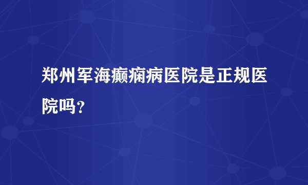 郑州军海癫痫病医院是正规医院吗？ 