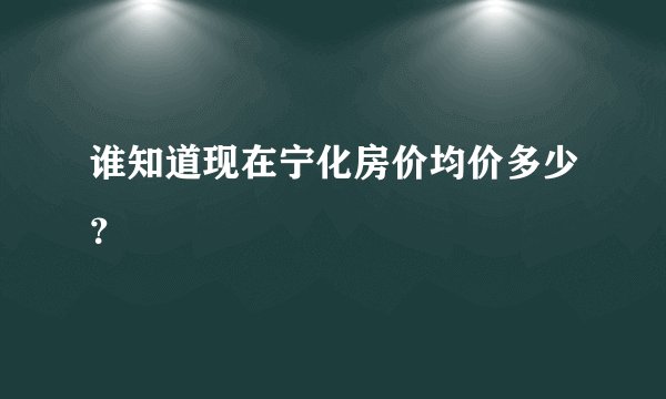 谁知道现在宁化房价均价多少？