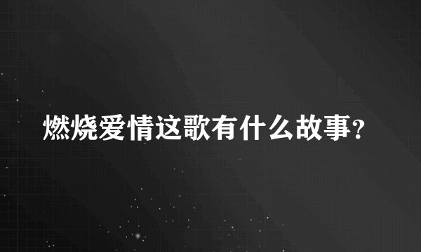 燃烧爱情这歌有什么故事？