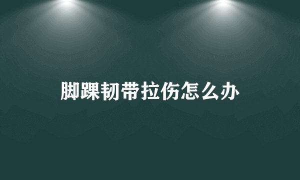 脚踝韧带拉伤怎么办