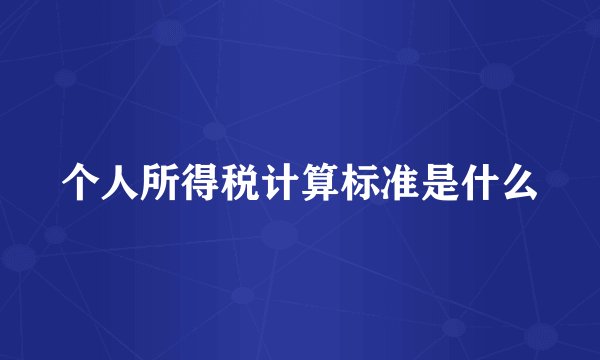 个人所得税计算标准是什么