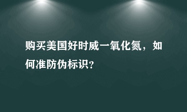 购买美国好时威一氧化氮，如何准防伪标识？