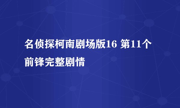 名侦探柯南剧场版16 第11个前锋完整剧情