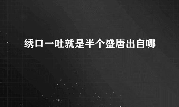 绣口一吐就是半个盛唐出自哪