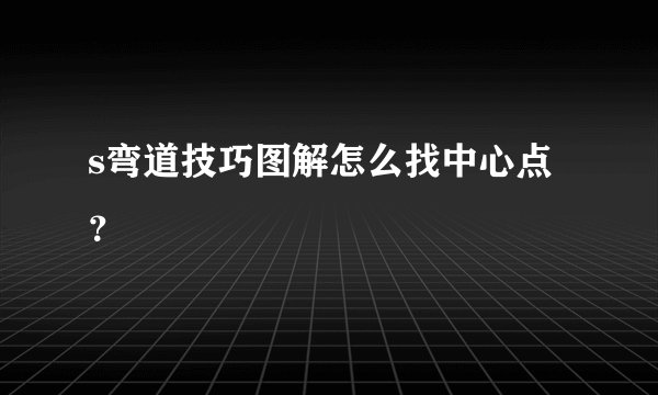 s弯道技巧图解怎么找中心点?