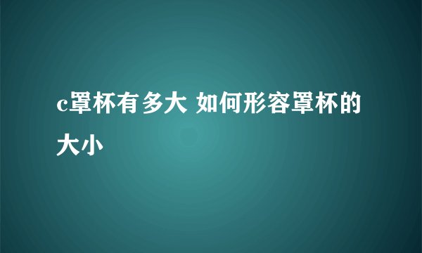 c罩杯有多大 如何形容罩杯的大小
