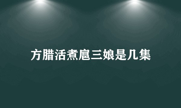 方腊活煮扈三娘是几集