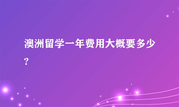 澳洲留学一年费用大概要多少?