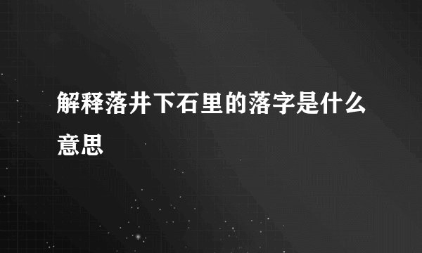 解释落井下石里的落字是什么意思