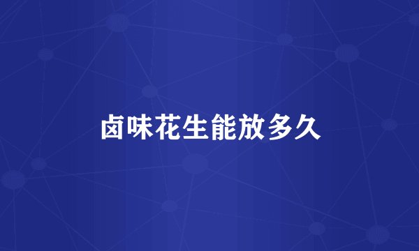 卤味花生能放多久