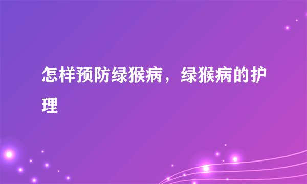 怎样预防绿猴病，绿猴病的护理