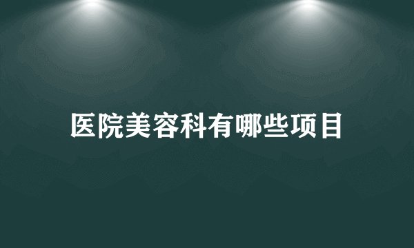 医院美容科有哪些项目