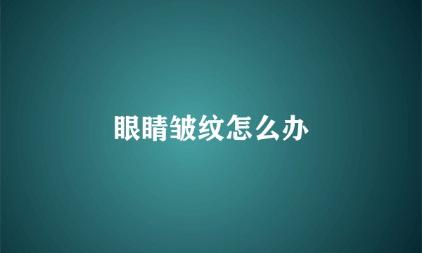 眼睛皱纹怎么办